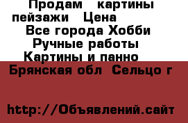 Продам 3 картины-пейзажи › Цена ­ 50 000 - Все города Хобби. Ручные работы » Картины и панно   . Брянская обл.,Сельцо г.